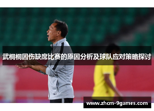 武桐桐因伤缺席比赛的原因分析及球队应对策略探讨