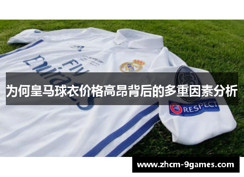 为何皇马球衣价格高昂背后的多重因素分析