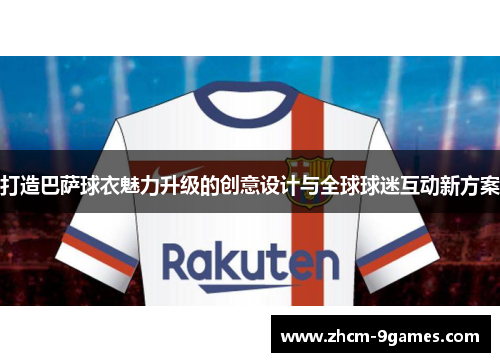 打造巴萨球衣魅力升级的创意设计与全球球迷互动新方案
