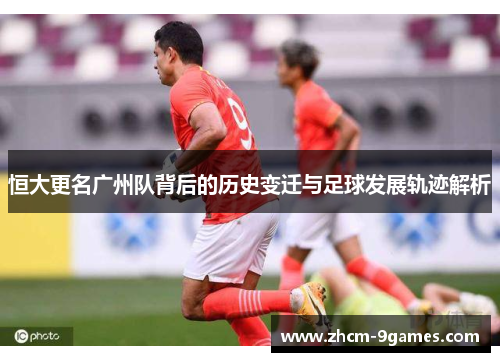 恒大更名广州队背后的历史变迁与足球发展轨迹解析