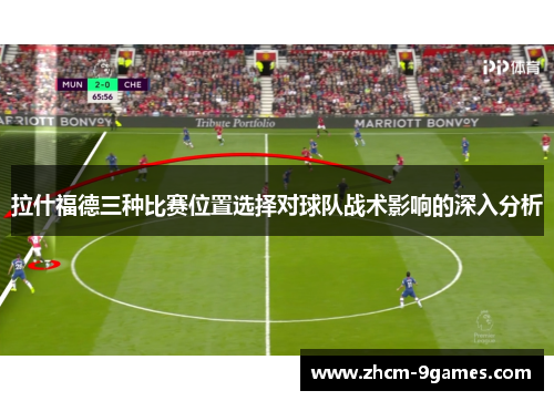 拉什福德三种比赛位置选择对球队战术影响的深入分析