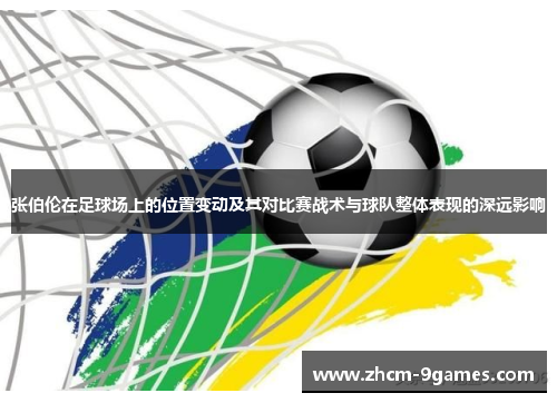 张伯伦在足球场上的位置变动及其对比赛战术与球队整体表现的深远影响