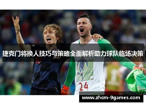 捷克门将换人技巧与策略全面解析助力球队临场决策