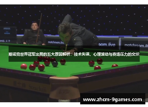 斯诺克世界冠军出局的五大原因解析：技术失误、心理波动与赛场压力的交织