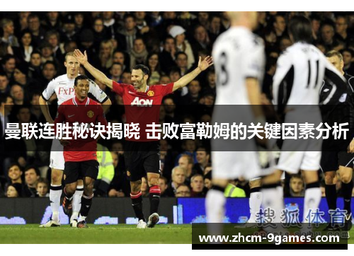 曼联连胜秘诀揭晓 击败富勒姆的关键因素分析