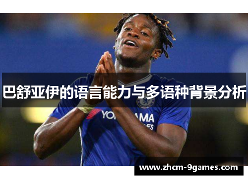 巴舒亚伊的语言能力与多语种背景分析