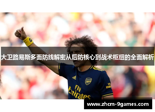 大卫路易斯多面防线解密从后防核心到战术枢纽的全面解析