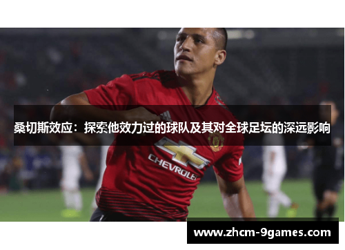 桑切斯效应：探索他效力过的球队及其对全球足坛的深远影响