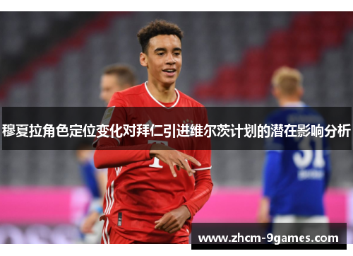 穆夏拉角色定位变化对拜仁引进维尔茨计划的潜在影响分析