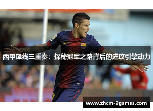西甲锋线三重奏：探秘冠军之路背后的进攻引擎动力