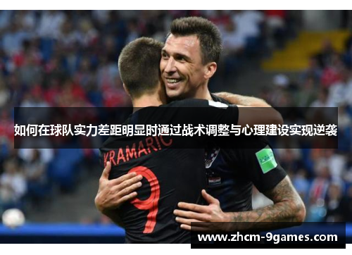 如何在球队实力差距明显时通过战术调整与心理建设实现逆袭