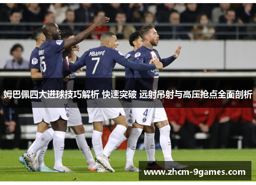 姆巴佩四大进球技巧解析 快速突破 远射吊射与高压抢点全面剖析