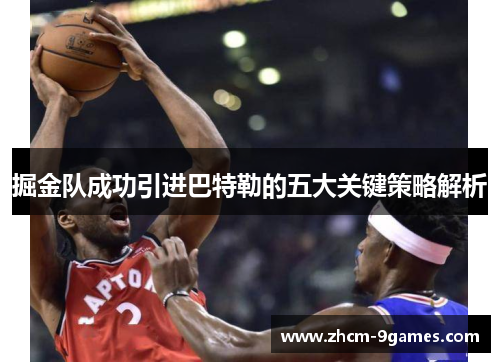 掘金队成功引进巴特勒的五大关键策略解析