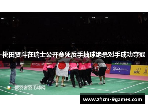 桃田贤斗在瑞士公开赛凭反手抽球绝杀对手成功夺冠