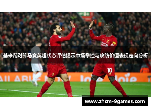 基米希对阵马竞英超状态评估揭示中场掌控与攻防价值表现走向分析