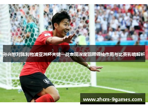 孙兴慜对阵利物浦亚洲杯关键一战表现深度回顾领袖作用与比赛影响解析