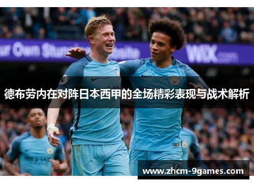 德布劳内在对阵日本西甲的全场精彩表现与战术解析