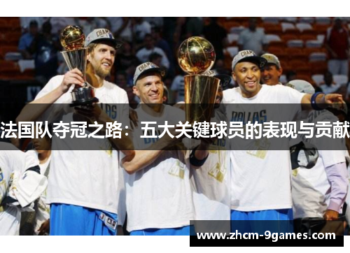 法国队夺冠之路：五大关键球员的表现与贡献