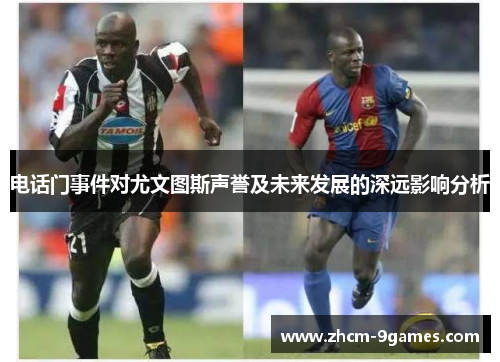 电话门事件对尤文图斯声誉及未来发展的深远影响分析