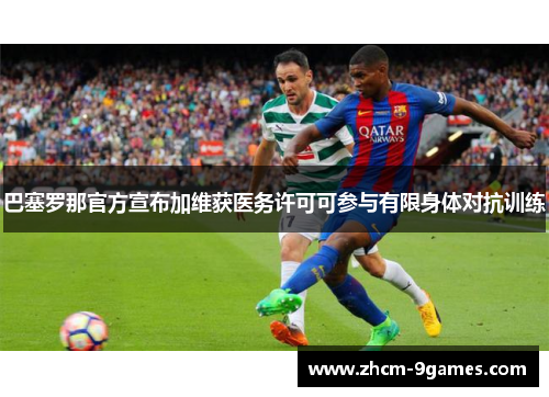 巴塞罗那官方宣布加维获医务许可可参与有限身体对抗训练