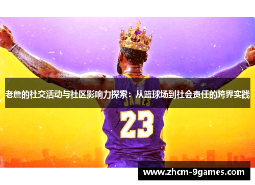 老詹的社交活动与社区影响力探索：从篮球场到社会责任的跨界实践